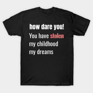 How Dare You! You Have Stolen My Childhood My Dreams T-Shirt